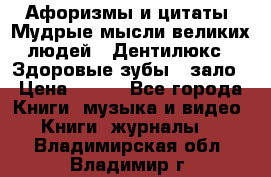 Афоризмы и цитаты. Мудрые мысли великих людей  «Дентилюкс». Здоровые зубы — зало › Цена ­ 293 - Все города Книги, музыка и видео » Книги, журналы   . Владимирская обл.,Владимир г.